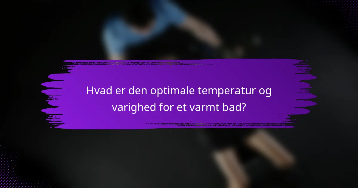 Hvad er den optimale temperatur og varighed for et varmt bad?