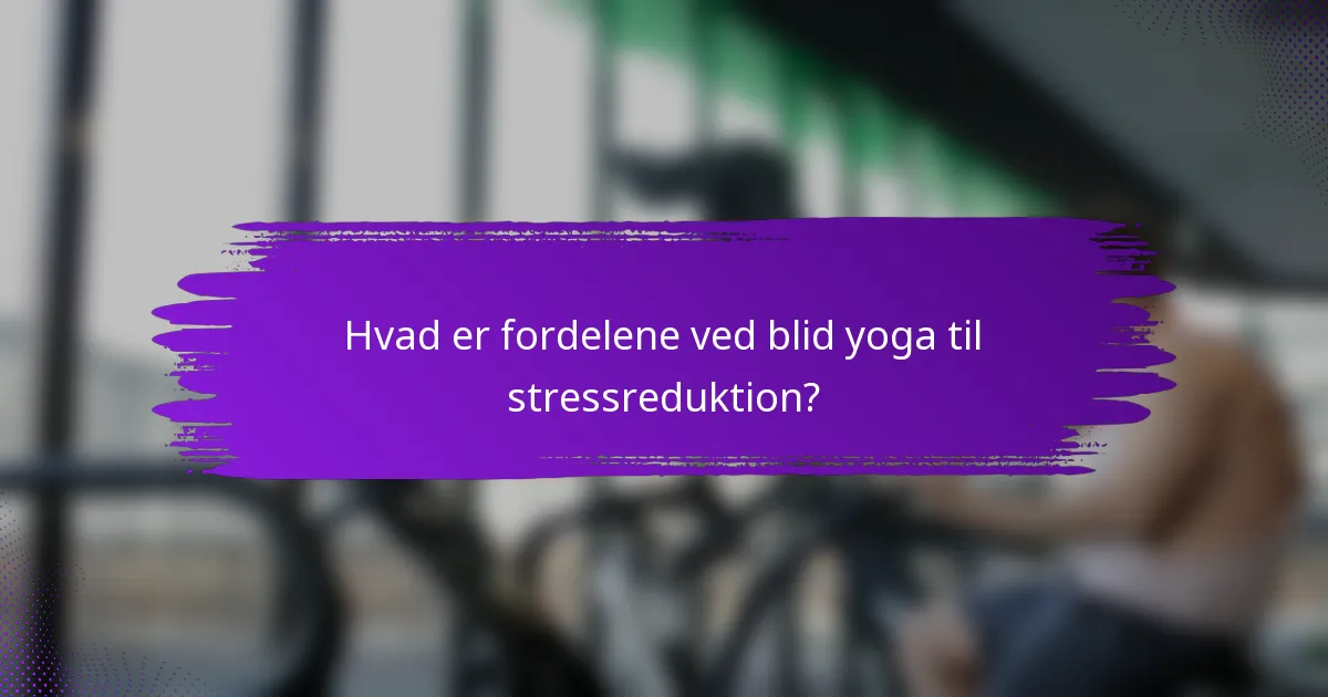 Hvad er fordelene ved blid yoga til stressreduktion?