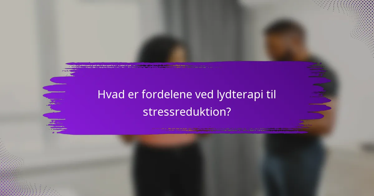 Hvad er fordelene ved lydterapi til stressreduktion?