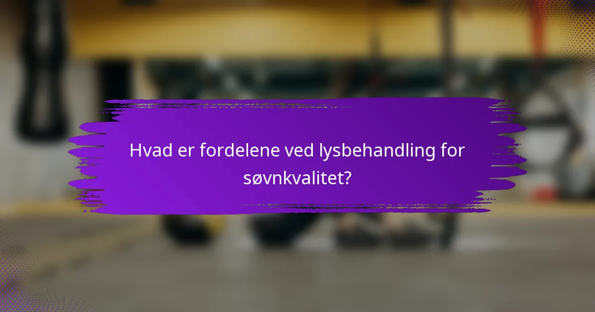 Hvad er fordelene ved lysbehandling for søvnkvalitet?