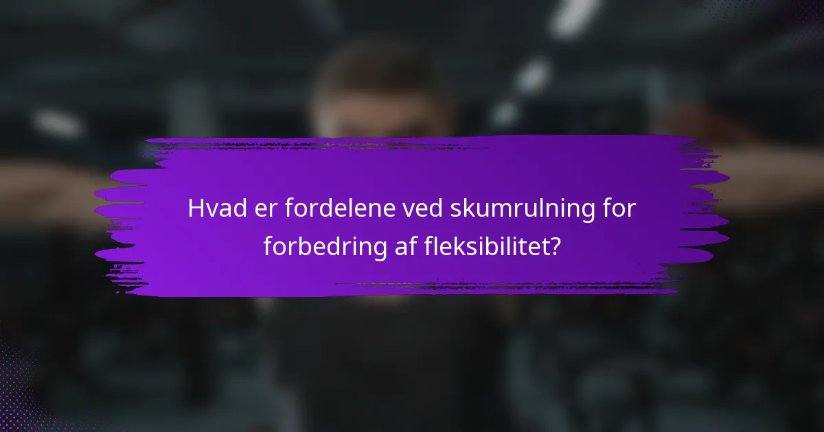 Hvad er fordelene ved skumrulning for forbedring af fleksibilitet?