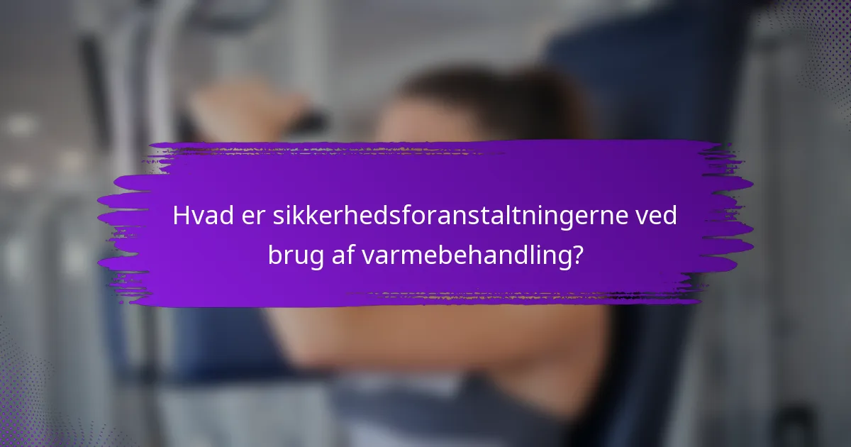Hvad er sikkerhedsforanstaltningerne ved brug af varmebehandling?