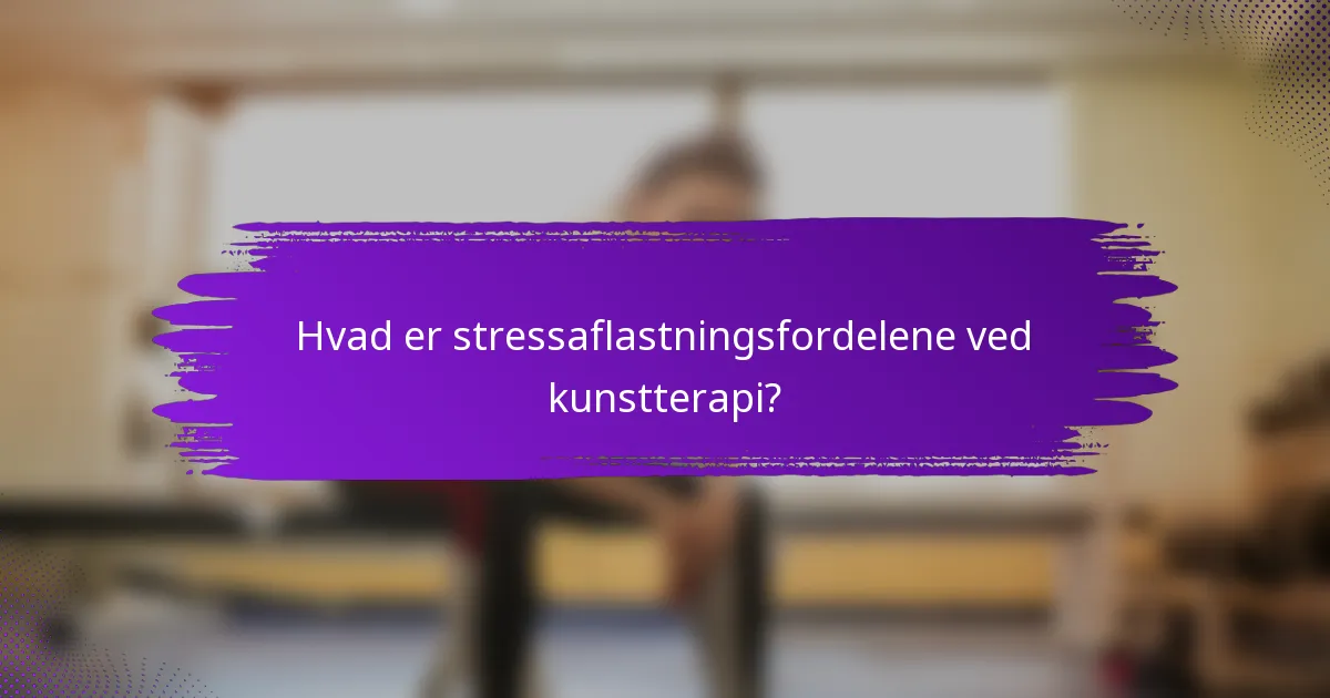 Hvad er stressaflastningsfordelene ved kunstterapi?