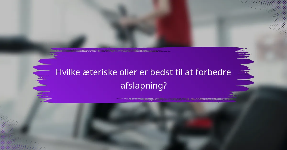 Hvilke æteriske olier er bedst til at forbedre afslapning?