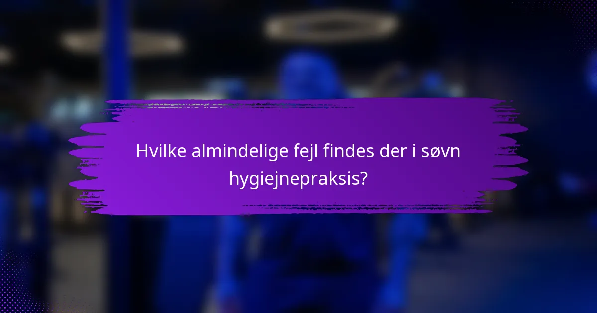 Hvilke almindelige fejl findes der i søvn hygiejnepraksis?