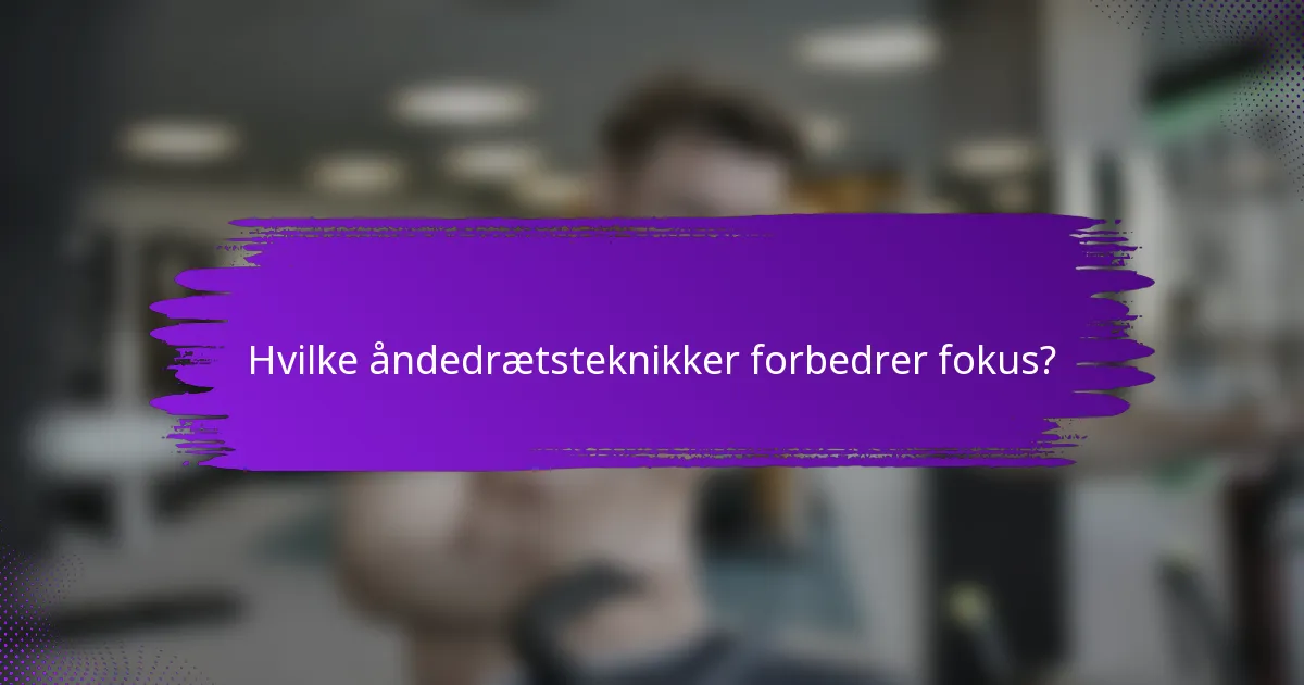 Hvilke åndedrætsteknikker forbedrer fokus?