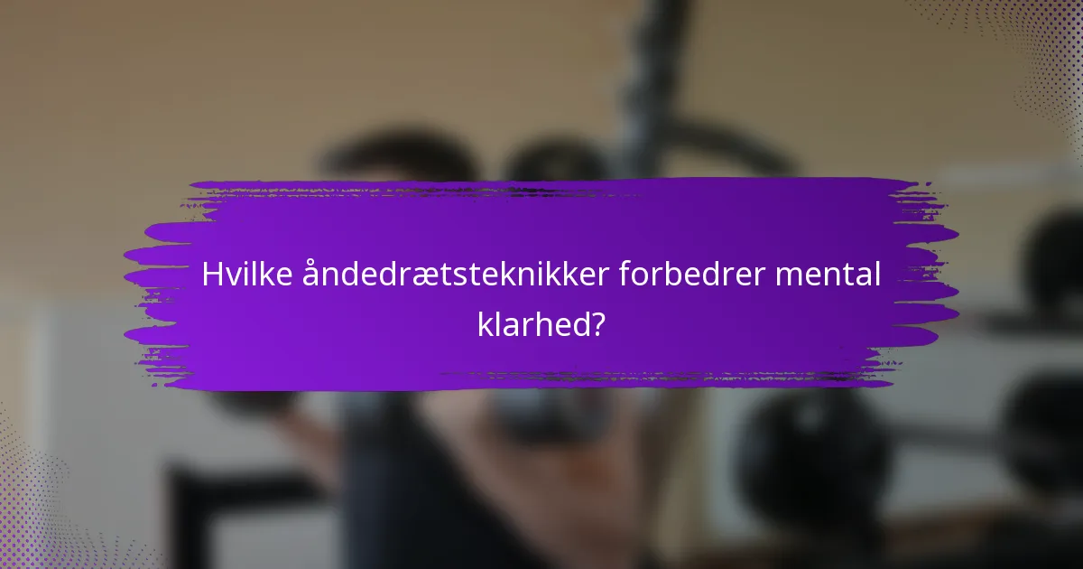Hvilke åndedrætsteknikker forbedrer mental klarhed?