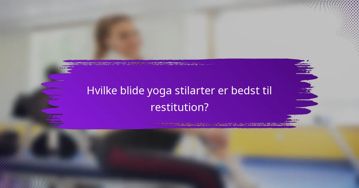Hvilke blide yoga stilarter er bedst til restitution?