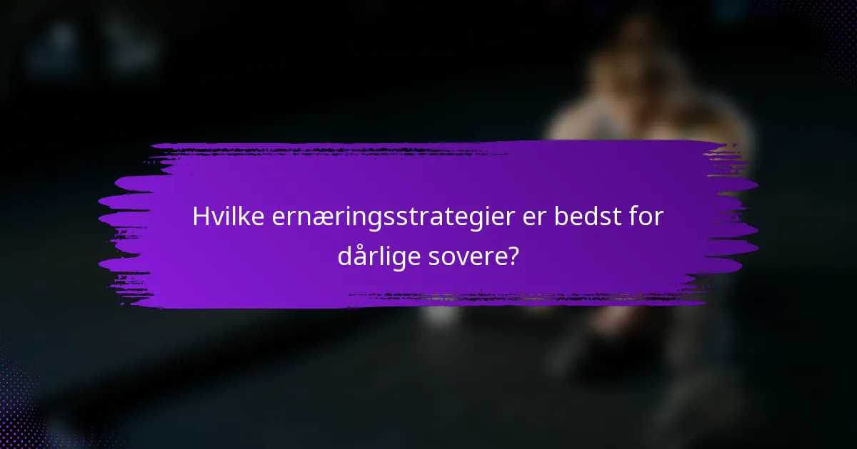 Hvilke ernæringsstrategier er bedst for dårlige sovere?