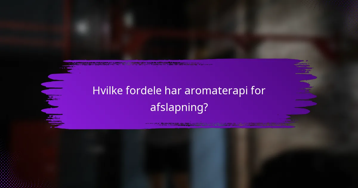 Hvilke fordele har aromaterapi for afslapning?