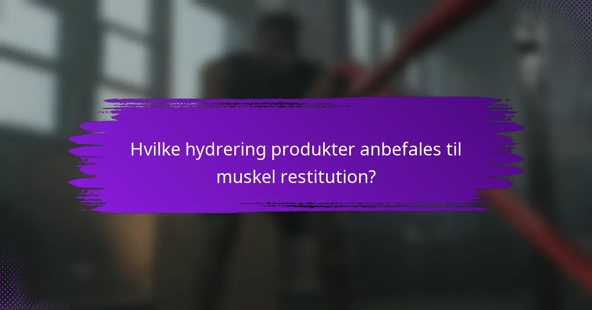 Hvilke hydrering produkter anbefales til muskel restitution?