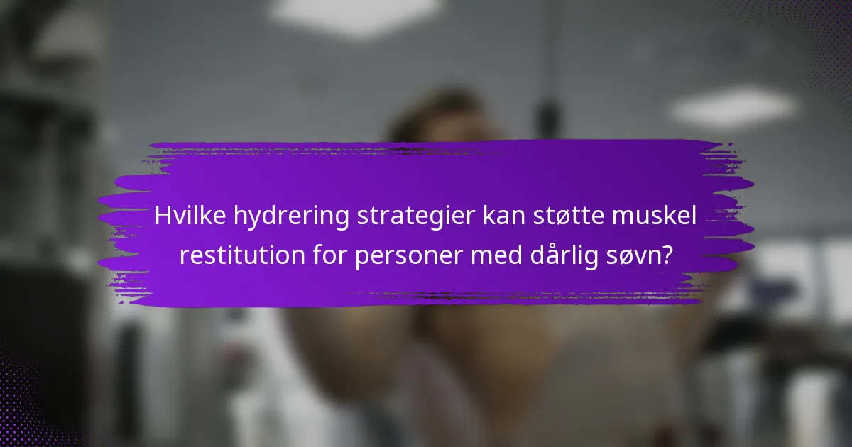 Hvilke hydrering strategier kan støtte muskel restitution for personer med dårlig søvn?