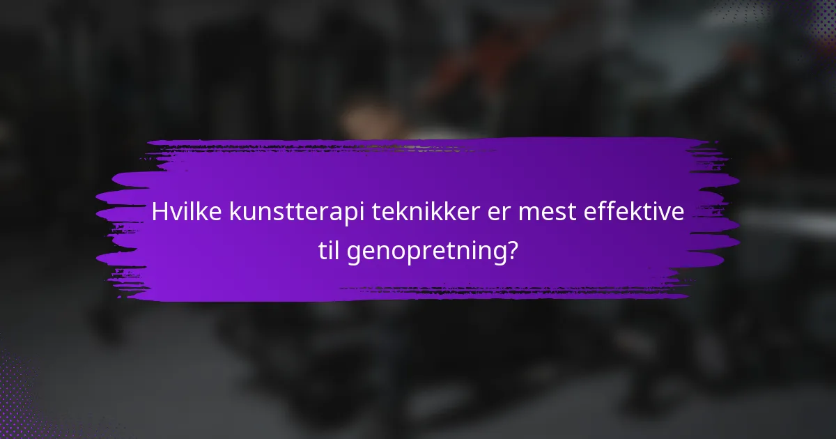 Hvilke kunstterapi teknikker er mest effektive til genopretning?