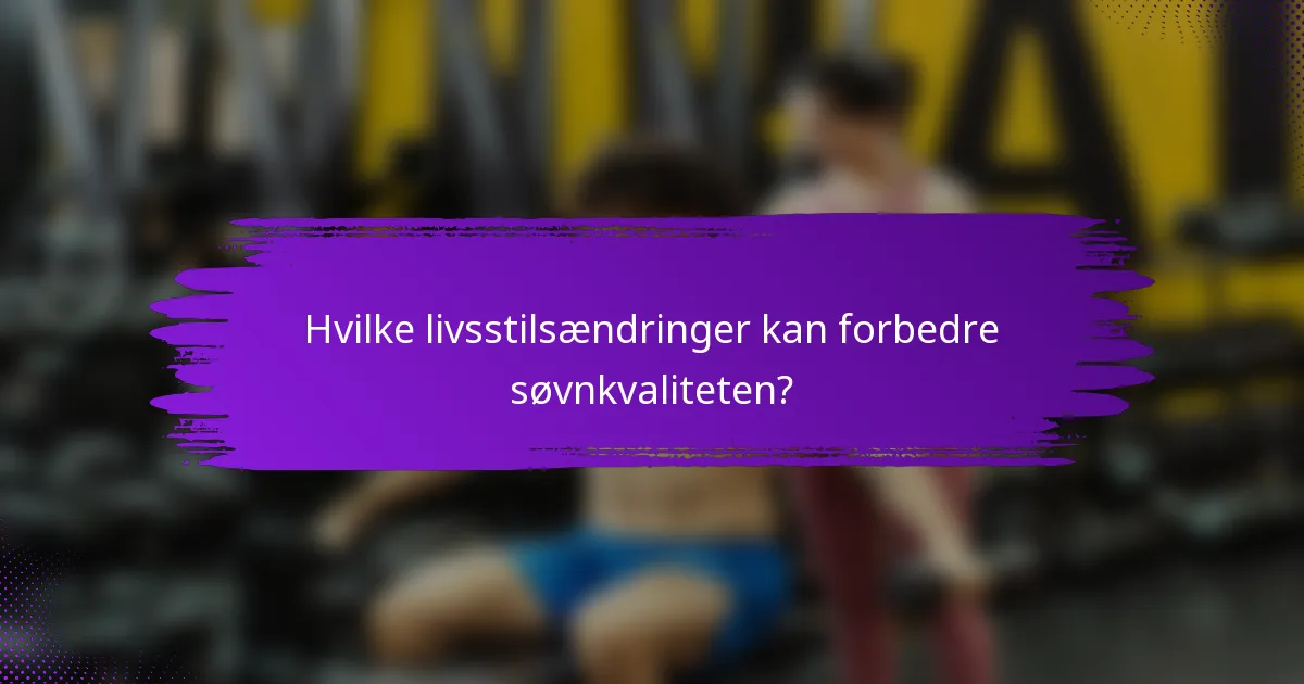Hvilke livsstilsændringer kan forbedre søvnkvaliteten?