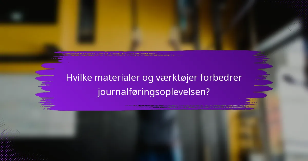 Hvilke materialer og værktøjer forbedrer journalføringsoplevelsen?