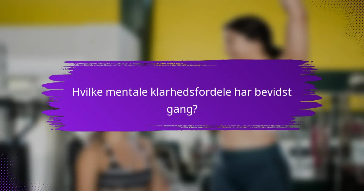 Hvilke mentale klarhedsfordele har bevidst gang?