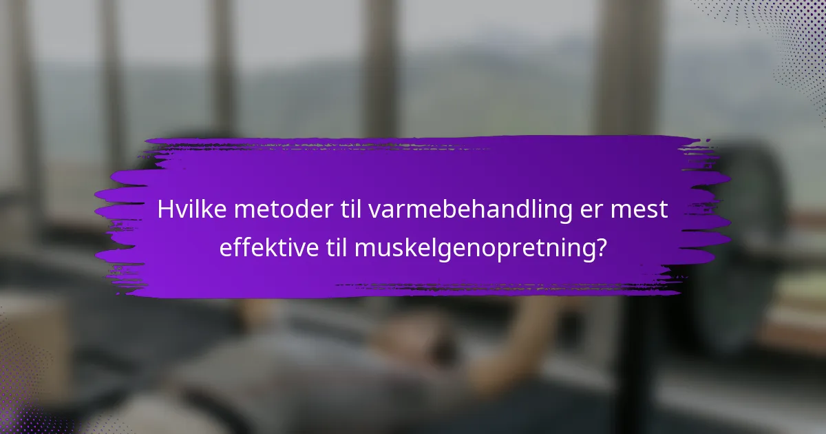 Hvilke metoder til varmebehandling er mest effektive til muskelgenopretning?