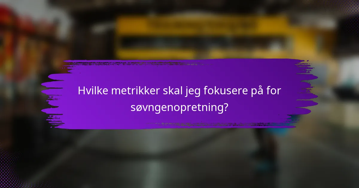 Hvilke metrikker skal jeg fokusere på for søvngenopretning?