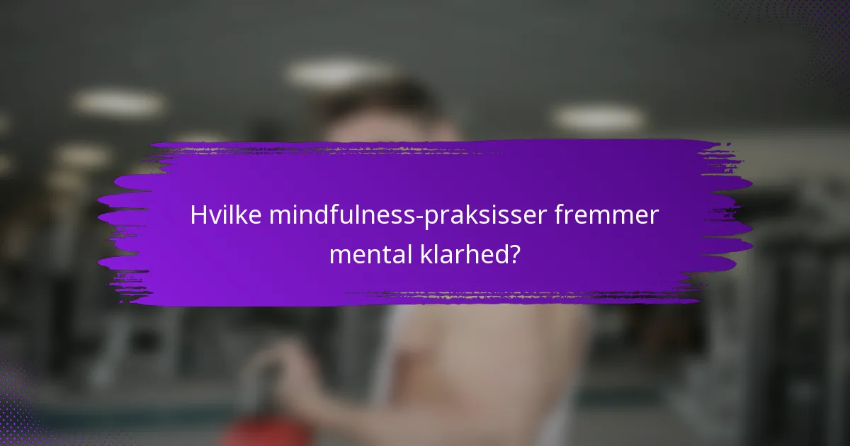Hvilke mindfulness-praksisser fremmer mental klarhed?