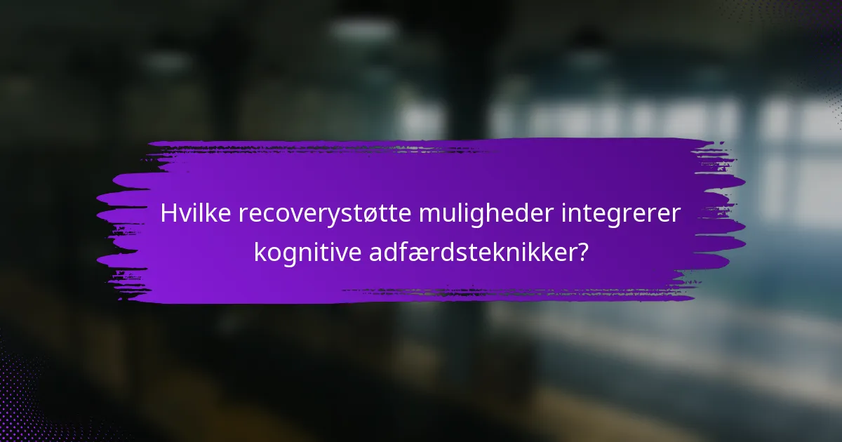 Hvilke recoverystøtte muligheder integrerer kognitive adfærdsteknikker?