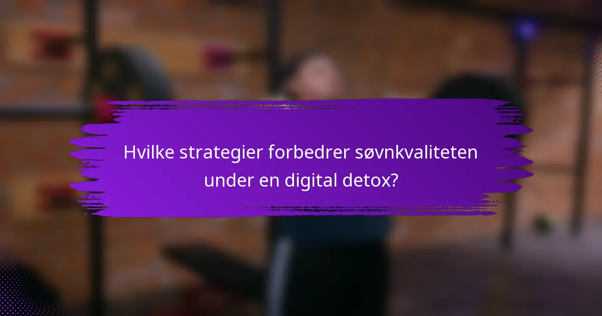 Hvilke strategier forbedrer søvnkvaliteten under en digital detox?