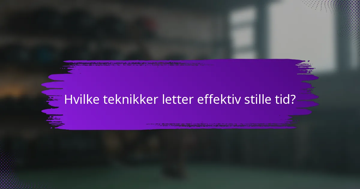 Hvilke teknikker letter effektiv stille tid?