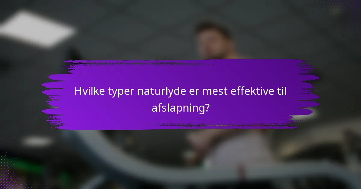 Hvilke typer naturlyde er mest effektive til afslapning?