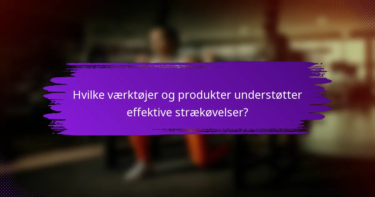 Hvilke værktøjer og produkter understøtter effektive strækøvelser?