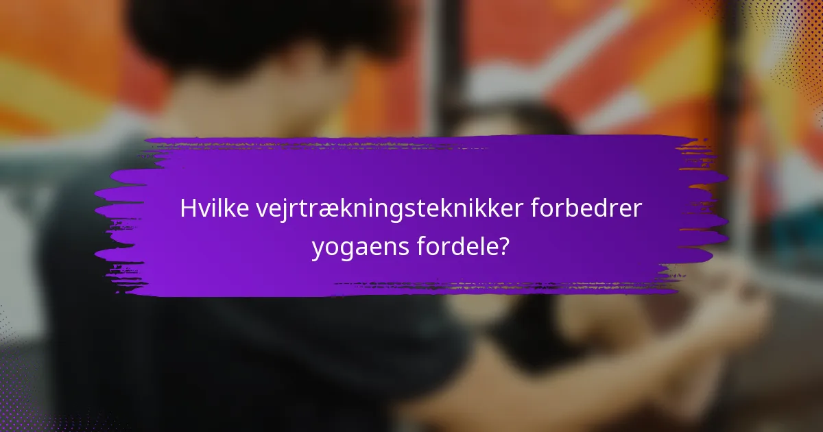 Hvilke vejrtrækningsteknikker forbedrer yogaens fordele?