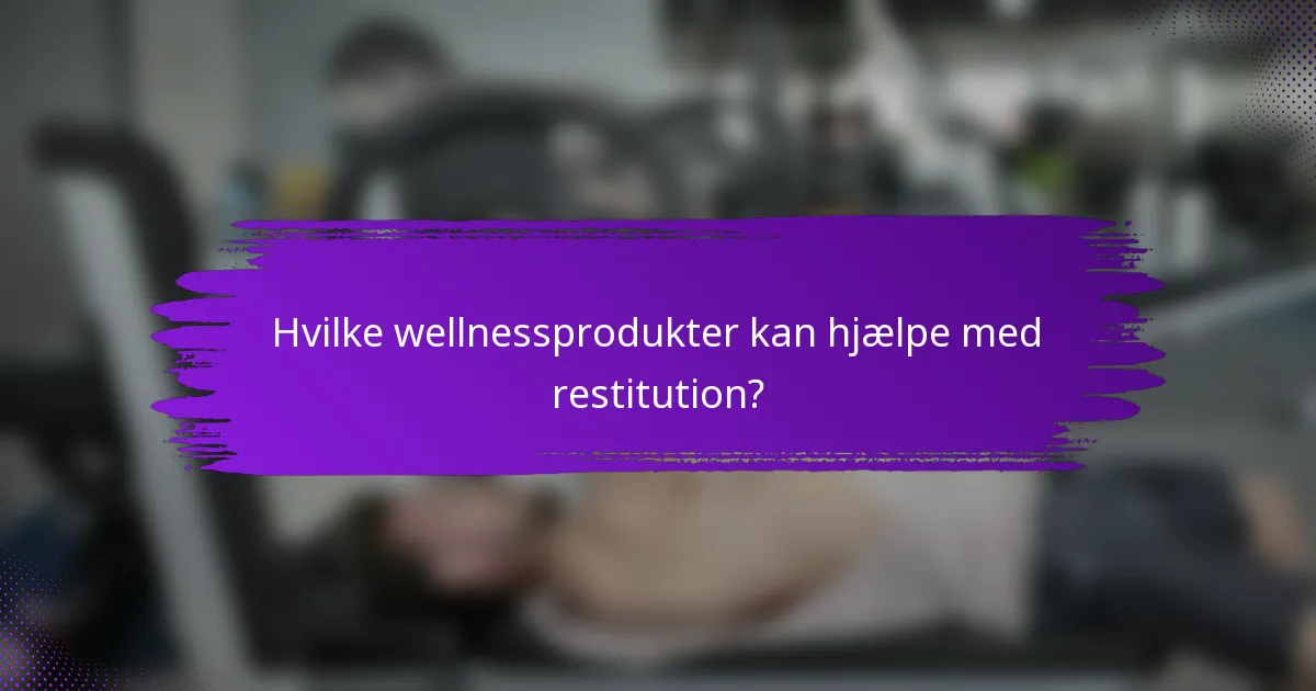 Hvilke wellnessprodukter kan hjælpe med restitution?