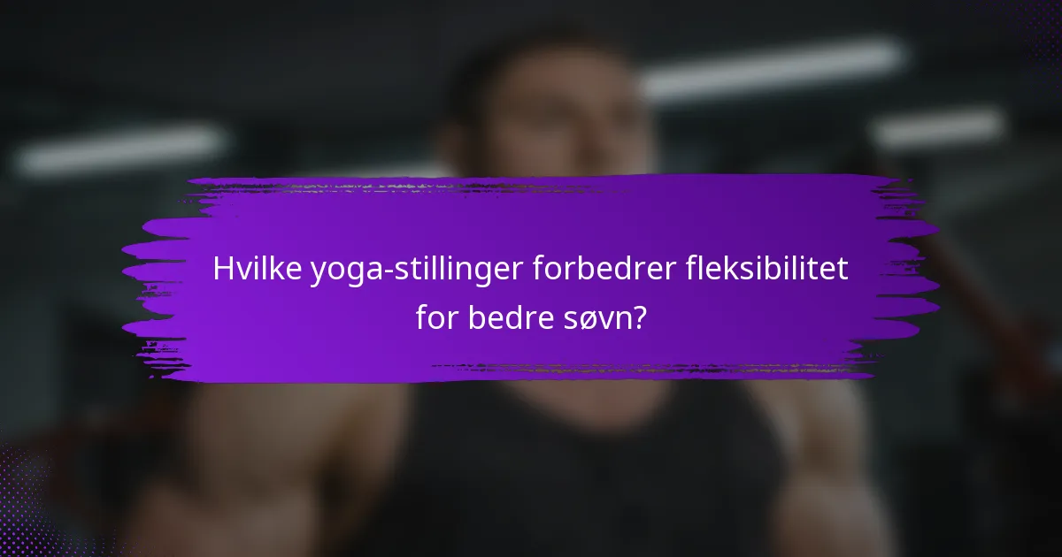 Hvilke yoga-stillinger forbedrer fleksibilitet for bedre søvn?