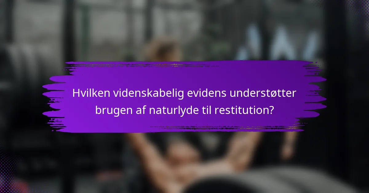 Hvilken videnskabelig evidens understøtter brugen af naturlyde til restitution?