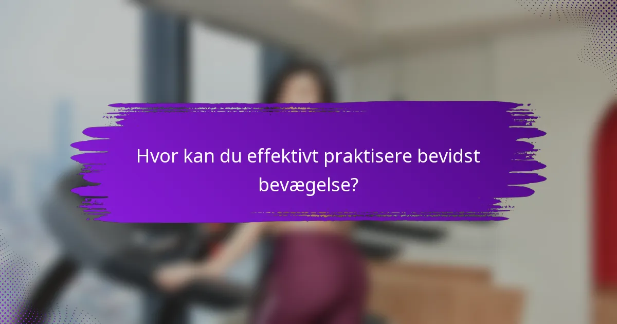 Hvor kan du effektivt praktisere bevidst bevægelse?