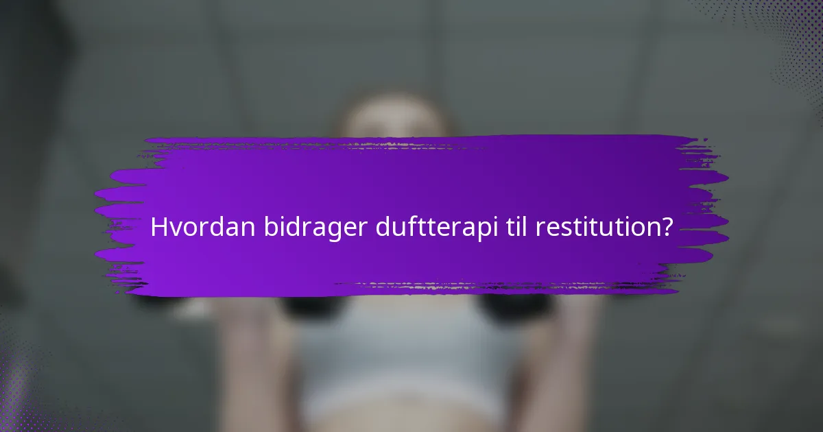 Hvordan bidrager duftterapi til restitution?