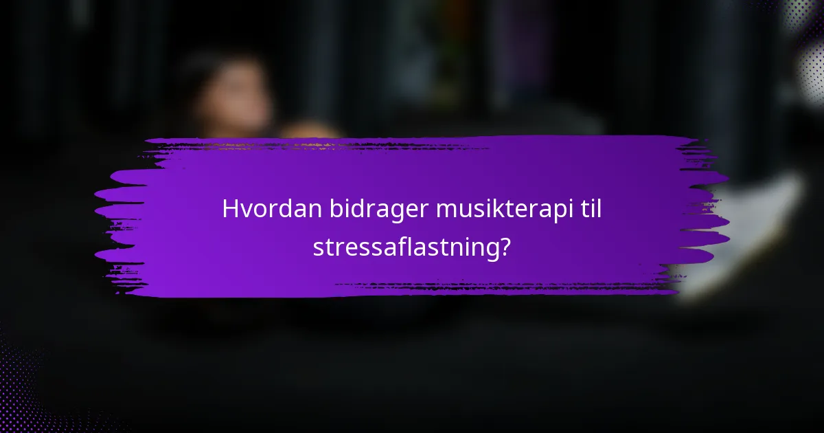 Hvordan bidrager musikterapi til stressaflastning?