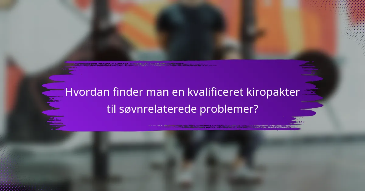 Hvordan finder man en kvalificeret kiropakter til søvnrelaterede problemer?