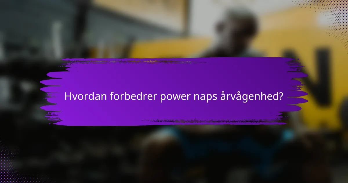 Hvordan forbedrer power naps årvågenhed?