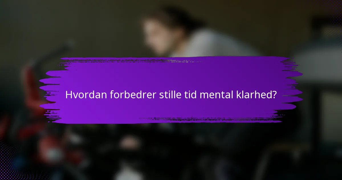 Hvordan forbedrer stille tid mental klarhed?