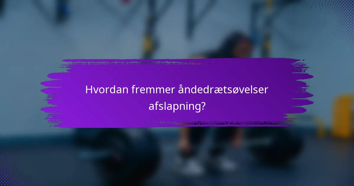 Hvordan fremmer åndedrætsøvelser afslapning?