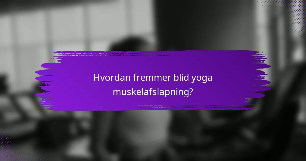 Hvordan fremmer blid yoga muskelafslapning?