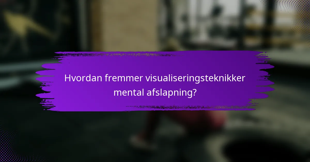 Hvordan fremmer visualiseringsteknikker mental afslapning?