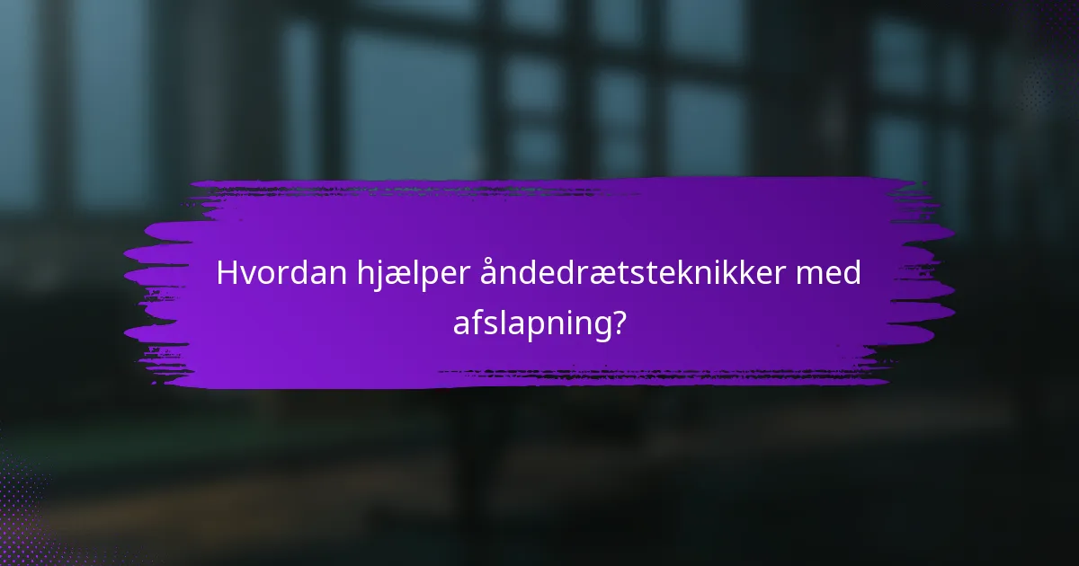 Hvordan hjælper åndedrætsteknikker med afslapning?