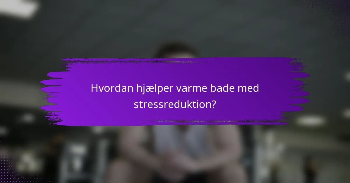 Hvordan hjælper varme bade med stressreduktion?