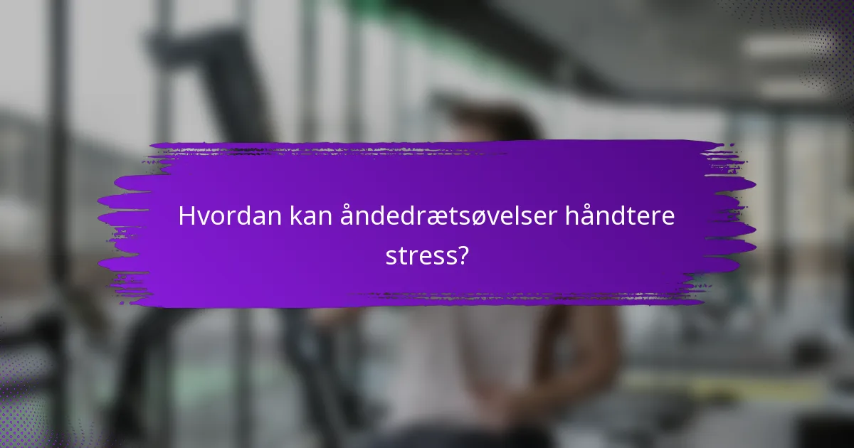 Hvordan kan åndedrætsøvelser håndtere stress?