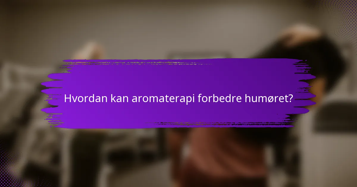 Hvordan kan aromaterapi forbedre humøret?