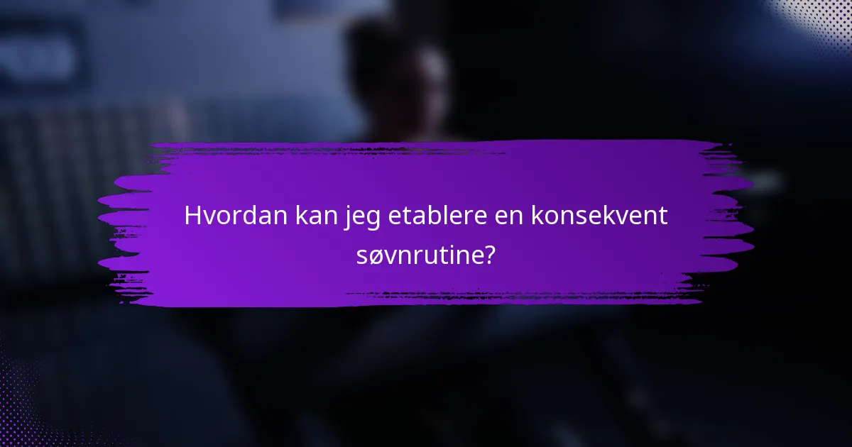Hvordan kan jeg etablere en konsekvent søvnrutine?