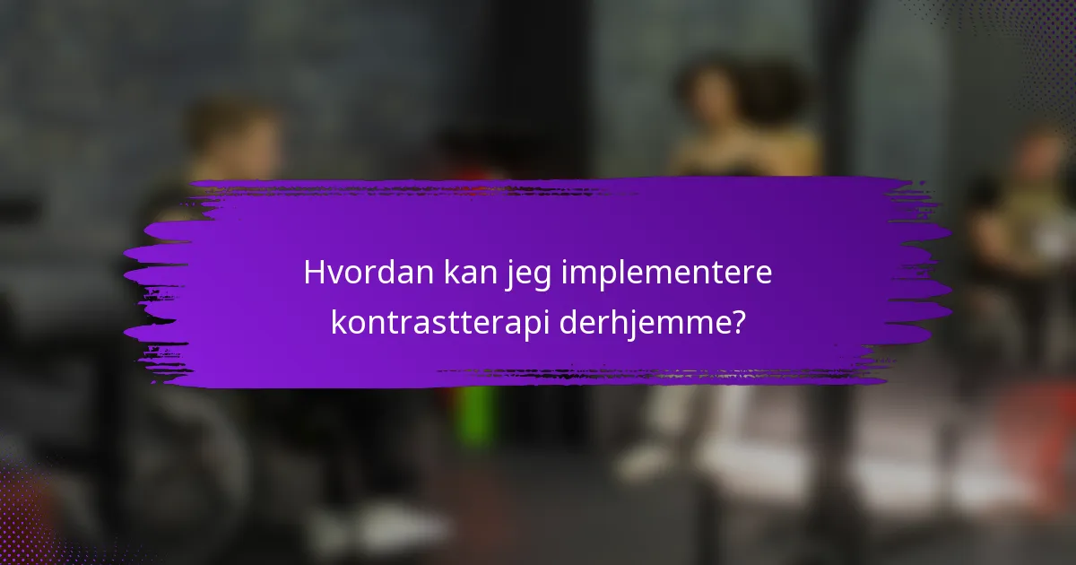 Hvordan kan jeg implementere kontrastterapi derhjemme?