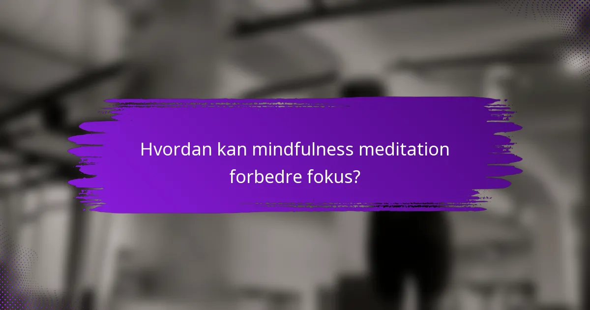 Hvordan kan mindfulness meditation forbedre fokus?