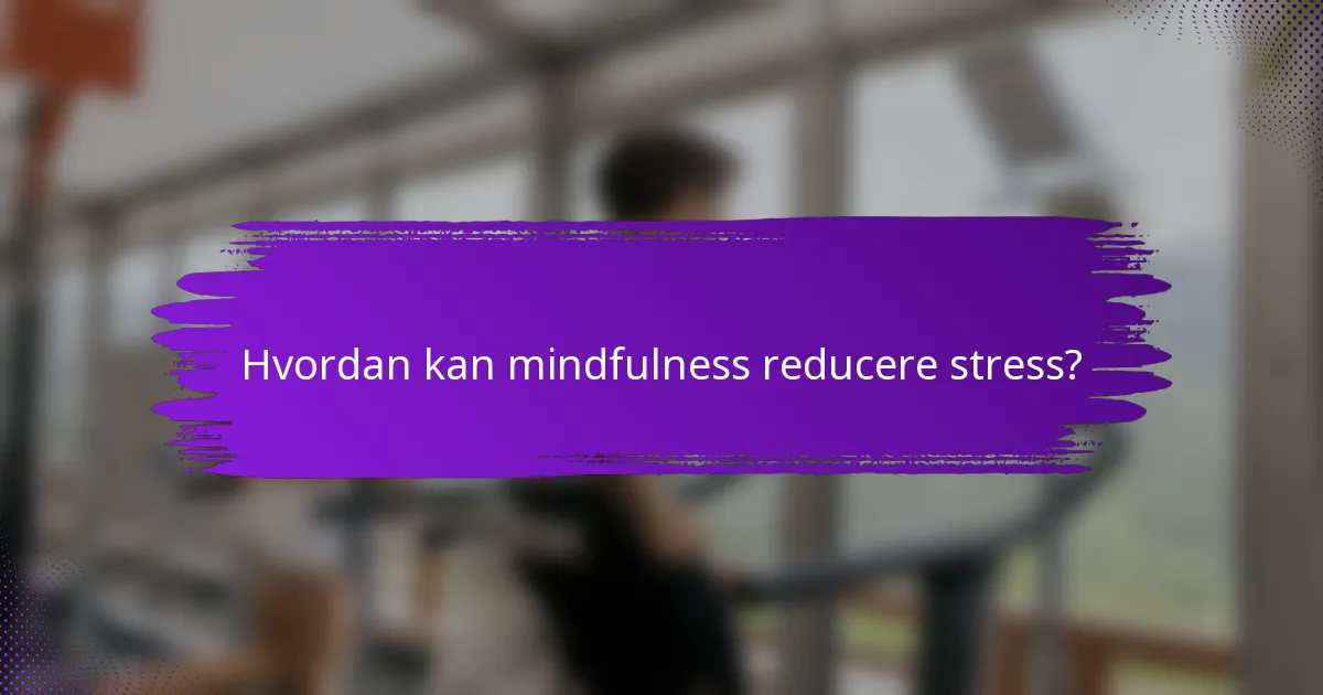Hvordan kan mindfulness reducere stress?
