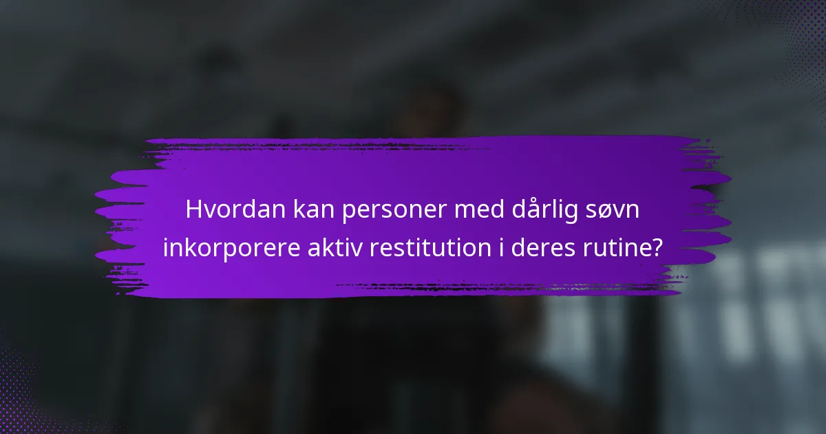 Hvordan kan personer med dårlig søvn inkorporere aktiv restitution i deres rutine?